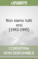 Non siamo tutti eroi (1943-1945)