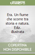 Era. Un fiume che scorre tra storia e natura. Ediz. illustrata libro