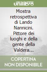 Mostra retrospettiva di Lando Nannicini. Pittore dei luoghi e della gente della Valdera 1924-2003 libro