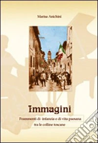 Immagini. Frammenti di infanzia e di vita paesana tra le colline toscane libro