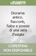 Diorama antico. Racconti, fiabe e poesie di una sera d'estate libro