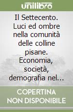 Il Settecento. Luci ed ombre nella comunità delle colline pisane. Economia, società, demografia nel comprensorio larigiano libro