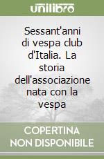 Sessant'anni di vespa club d'Italia. La storia dell'associazione nata con la vespa libro