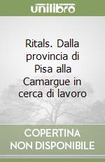 Ritals. Dalla provincia di Pisa alla Camargue in cerca di lavoro