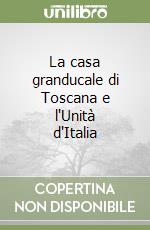 La casa granducale di Toscana e l'Unità d'Italia