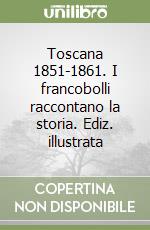 Toscana 1851-1861. I francobolli raccontano la storia. Ediz. illustrata