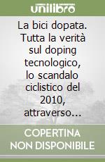 La bici dopata. Tutta la verità sul doping tecnologico, lo scandalo ciclistico del 2010, attraverso analisi, articoli e testimonianze