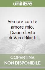 Sempre con te amore mio. Diario di vita di Varo Biliotti