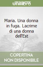 Maria. Una donna in fuga. Lacrime di una donna dell'Est