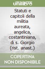 Statuti e capitoli della militia aureata, angelica, costantiniana, di s. Giorgio (rist. anast.) libro