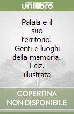 Palaia e il suo territorio. Genti e luoghi della memoria. Ediz. illustrata