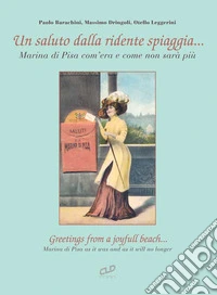 Un saluto dalla ridente spiaggia... Marina di Pisa com'era e come non sarà più-Greetings from a joyfull beach... Marina di Pisa as it was and as it will no longer. Ediz. illustrata libro