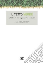 Il tetto verde. Architettura e tecnica del green roof per le costruzioni libro