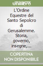 L'Ordine Equestre del Santo Sepolcro di Gerusalemme. Storia, governo, insegne, assetto giuridico, luoghi della spiritualità e missione attuale libro