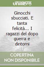 Ginocchi sbucciati. E tanta felicità... I ragazzi del dopo guerra e dintorni