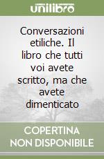 Conversazioni etiliche. Il libro che tutti voi avete scritto, ma che avete dimenticato