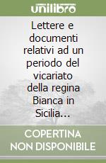 Lettere e documenti relativi ad un periodo del vicariato della regina Bianca in Sicilia (1411-12) (rist. anast. 1888) libro