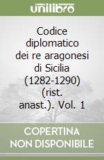 Codice diplomatico dei re aragonesi di Sicilia (1282-1290) (rist. anast.). Vol. 1 libro