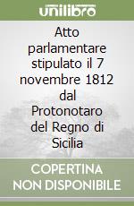 Atto parlamentare stipulato il 7 novembre 1812 dal Protonotaro del Regno di Sicilia libro