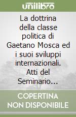 La dottrina della classe politica di Gaetano Mosca ed i suoi sviluppi internazionali. Atti del Seminario internazionale (Palermo, 27-29 settembre 1980) libro