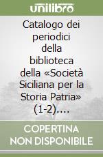 Catalogo dei periodici della biblioteca della «Società Siciliana per la Storia Patria» (1-2). Periodici del secolo XIX e del secolo XX libro