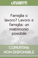 Famiglia o lavoro? Lavoro e famiglia: un matrimonio possibile