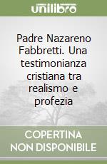 Padre Nazareno Fabbretti. Una testimonianza cristiana tra realismo e profezia libro
