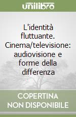 L'identità fluttuante. Cinema/televisione: audiovisione e forme della differenza