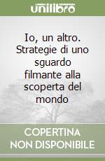 Io, un altro. Strategie di uno sguardo filmante alla scoperta del mondo