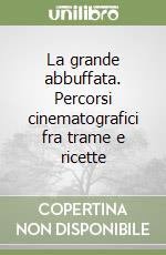 La grande abbuffata. Percorsi cinematografici fra trame e ricette libro