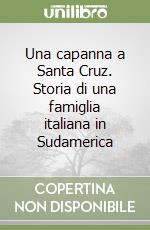 Una capanna a Santa Cruz. Storia di una famiglia italiana in Sudamerica libro