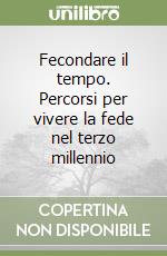 Fecondare il tempo. Percorsi per vivere la fede nel terzo millennio libro