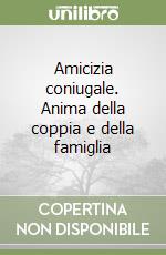 Amicizia coniugale. Anima della coppia e della famiglia