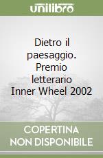 Dietro il paesaggio. Premio letterario Inner Wheel 2002 libro