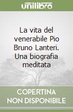 La vita del venerabile Pio Bruno Lanteri. Una biografia meditata libro