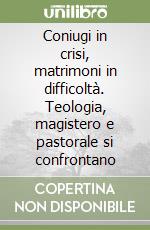 Coniugi in crisi, matrimoni in difficoltà. Teologia, magistero e pastorale si confrontano