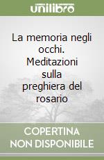 La memoria negli occhi. Meditazioni sulla preghiera del rosario libro