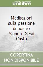 Meditazioni sulla passione di nostro Signore Gesù Cristo libro