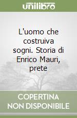 L'uomo che costruiva sogni. Storia di Enrico Mauri, prete libro