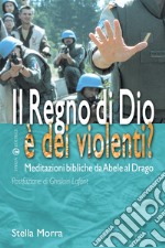 Il regno di Dio è dei violenti? Meditazioni bibliche da Abele al drago libro