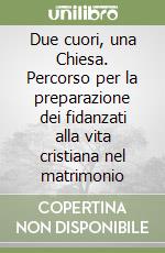 Due cuori, una Chiesa. Percorso per la preparazione dei fidanzati alla vita cristiana nel matrimonio libro