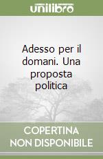 Adesso per il domani. Una proposta politica libro