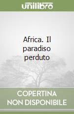 Africa. Il paradiso perduto libro