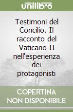 Testimoni del Concilio. Il racconto del Vaticano II nell'esperienza dei protagonisti libro