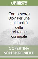 Con o senza Dio? Per una spiritualità della relazione coniugale libro