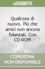 Qualcosa di nuovo. Più che amici non ancora fidanzati. Con CD-ROM