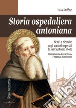 Storia ospedaliera antoniana. Studi e ricerche sugli antichi ospedali di Sant'Antonio Abate libro