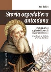 Storia ospedaliera antoniana. Studi e ricerche sugli antichi ospedali di Sant'Antonio Abate libro