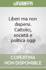 Liberi ma non dispersi. Cattolici, società e politica oggi