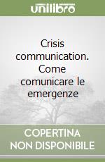 Crisis communication. Come comunicare le emergenze libro